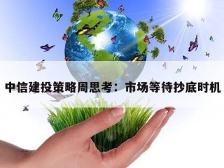 中信建投策略周思考：市场等待抄底时机