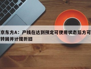 京东方A：产线在达到预定可使用状态后方可转固并计提折旧