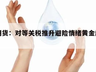 光大期货：对等关税推升避险情绪黄金继续上扬