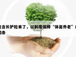 包含长护险来了，以制度保障“体面养老”的词条