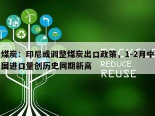 煤炭：印尼或调整煤炭出口政策，1-2月中国进口量创历史同期新高