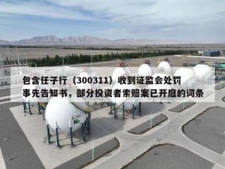 包含任子行（300311）收到证监会处罚事先告知书，部分投资者索赔案已开庭的词条