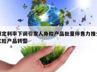 预定利率下调引发人身险产品批量停售力推分红险产品转型