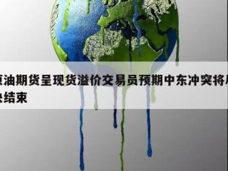原油期货呈现货溢价交易员预期中东冲突将尽快结束