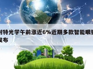 康耐特光学午前涨近6%近期多款智能眼镜新品发布